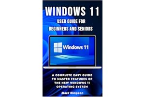 WINDOWS 11 USER GUIDE FOR BEGINNERS AND SENIORS: A Complete Easy Guide to Master Features of the New Windows 11 Operating Sys