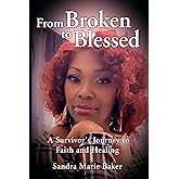 From Broken to Blessed: A Survivor’s Journey to Faith and Healing
