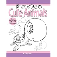 Cartoon Cute Animals: How to Draw the Most Irresistible Creatures on