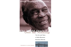 The World Don't Owe Me Nothing: The Life and Times of Delta Bluesman Honeyboy Edwards