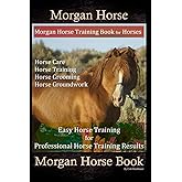 Morgan Horse, Morgan Horse Training Book for Horses, Horse Care, Horse Training, Horse Grooming, Horse Groundwork, Easy Horse Training for Professional Horse Training, Morgan Horse Book