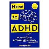 How to ADHD: An Insider's Guide to Working with Your Brain (Not Against It)