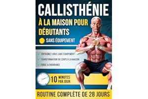 Callisth��nie �� la Maison pour D��butants: Programme de 28 Jours, Exercices ?tape par ?tape �� 10 Minutes par Jour pour Devenir 