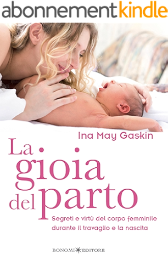 Download La gioia del parto: Segreti e virtù del corpo femminile durante il travaglio e la nascita (Educazione pre e perinatale Vol. 11) (Italian Edition) PDF