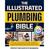 The Illustrated Plumbing Bible: Fix Leaks, Unclog Drains & Save Hundreds on Repairs with Step-by-Step Visuals and Pro Tips Perfect for Complete Beginners — No Experience Needed (Color Edition)