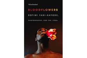 Bloodflowers: Rotimi Fani-Kayode, Photography, and the 1980s (The Visual Arts of Africa and its Diasporas)
