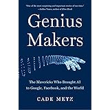 Genius Makers: The Mavericks Who Brought AI to Google, Facebook, and the World