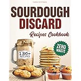 Sourdough Discard Recipes Cookbook for Busy Families: 130+ Creative, Nutritious, and Eco-Friendly Delights to Transform Waste into Family-Friendly Meals | 28-Day Zero-Waste Meal Plan Included