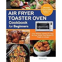 Air Fryer Toaster Oven Cookbook for Beginners: Over 300 Easy, Delicious & Crispy Air Fryer Toaster Oven Recipes for People on a Budget with Shelf-Stable ingredients.