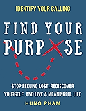 Find Your Purpose: How to Stop Feeling Lost, Rediscover Yourself, and Live a Meaningful Life (Life Mastery Book 4)