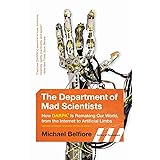The Department of Mad Scientists: How DARPA Is Remaking Our World, from the Internet to Artificial Limbs
