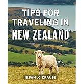 Tips For Traveling In New Zealand: Discover the Best Kept Secrets for Adventurous Travelers in Aotearoa: A Guide for Exploring New Zealand's Must-See Destinations.
