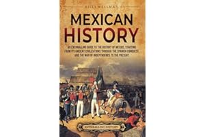 Mexican History: An Enthralling Guide to the History of Mexico, from Its Ancient Civilizations, the Spanish Conquest, and War