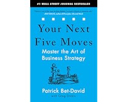 Your Next Five Moves: Master the Art of Business Strategy