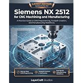 Siemens NX 2512 for CNC Machining and Manufacturing: A Practical Guide to CAM Programming, Toolpath Creation, and Manufacturing Workflows
