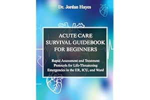 ACUTE CARE SURVIVAL GUIDEBOOK FOR BEGINNERS:: Rapid Assessment and Treatment Protocols for Life-Threatening Emergencies in th