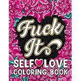 Fuck It Self-Love Coloring Book: Inspirational Swear Word Humor, Badass Affirmations and Motivational Quotes for Women (Swear Word Coloring Books for Women)