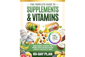 The Complete Guide to Supplements and Vitamins: Boost Energy, Strength, and Immunity with a 60-Day Plan for Longevity and Healthy Aging