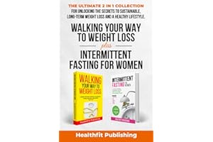 Walking Your Way to Weight Loss Plus Intermittent Fasting for Women: The Ultimate 2 in 1 Collection for Unlocking the Secrets to Sustainable, Long-Term Weight Loss and a Healthy Lifestyle