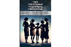 TRUE UNEXPLAINED PARANORMAL ENCOUNTERS: SCARY STORIES OF FIVE GENERATIONS OF A FAMILY’S EXPERIENCES—ANGELIC VISITATIONS, CIVIL WAR GHOSTS, UFOS, AND SUPERNATURAL EVENTS