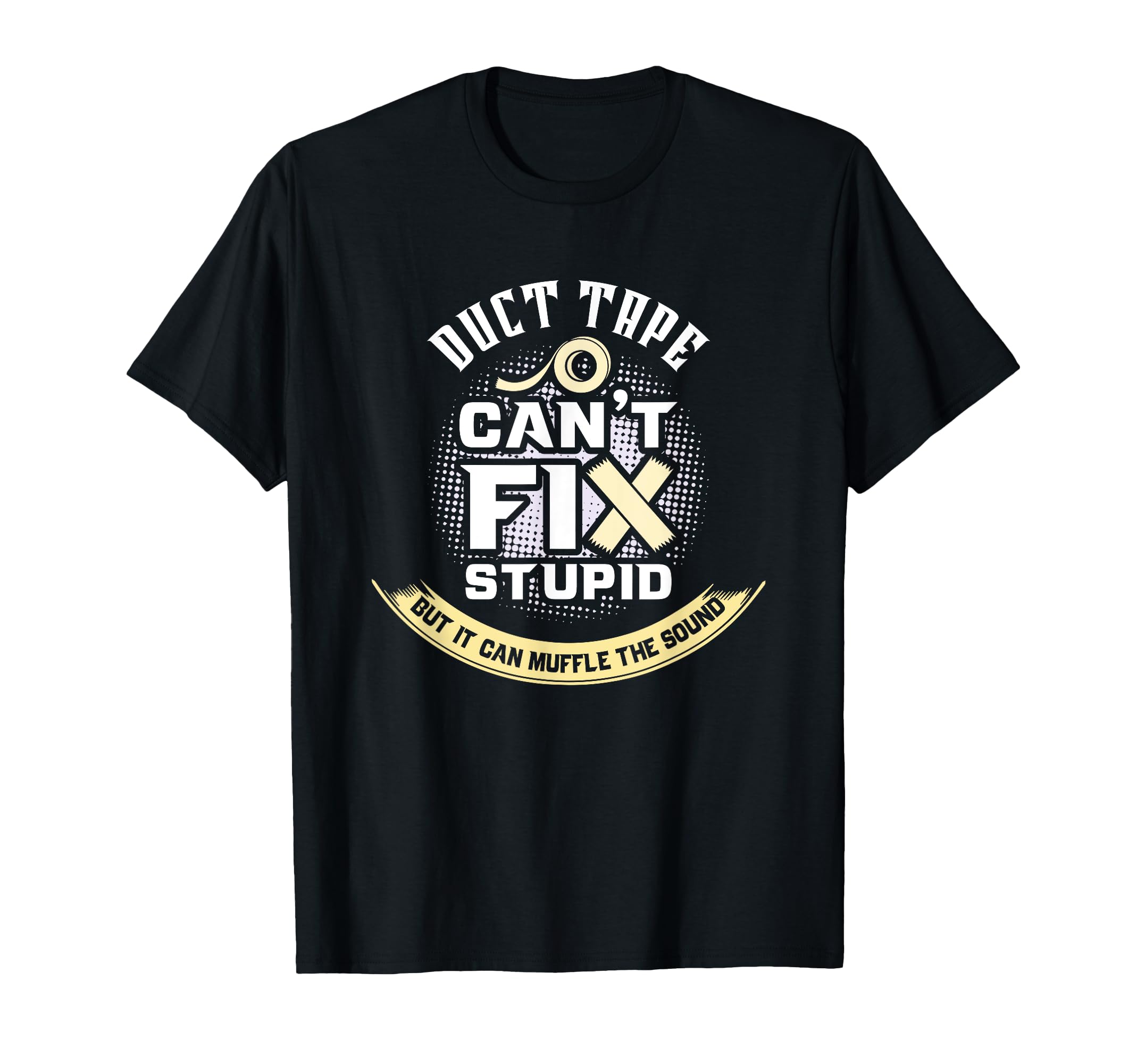 Duct Tape Can't Fix Stupid But It Can Muffle The Sound T-Shirt