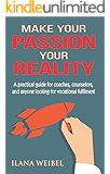 Make Your Passion Your Reality: A practical guide for coaches, counselors, and anyone looking for vocational fulfillment
