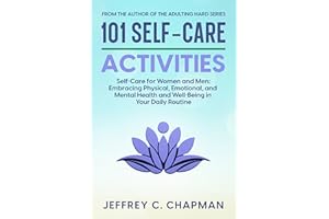 101 Self-Care Activities: Self Care for Women and Men: Embracing Physical, Emotional, and Mental Health and Well-Being in You
