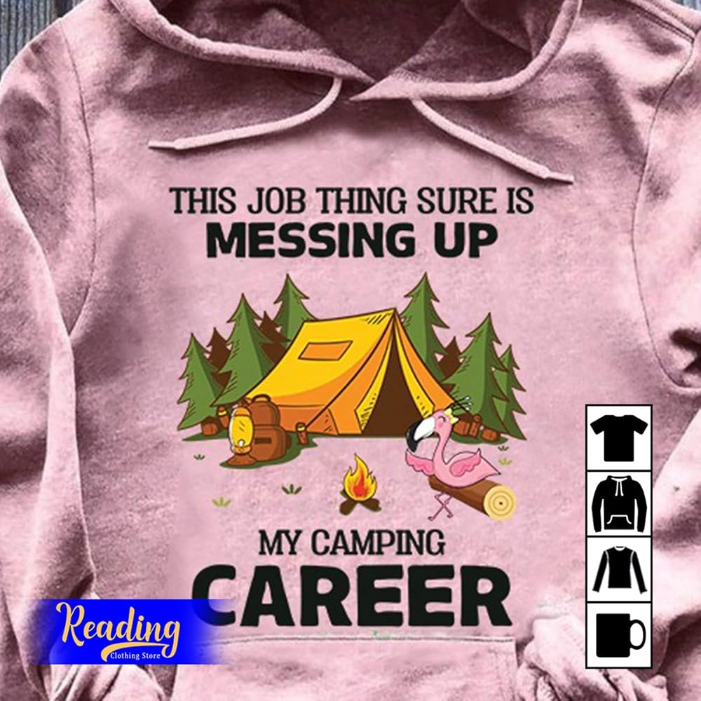 This Job Thing Sure Is Messing Up My Camping Career T Shirt Hoodie Long