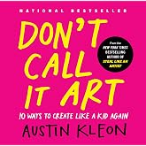 Don't Call It Art: 10 Ways to Create Like a Kid Again