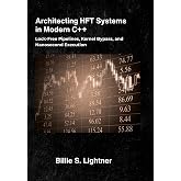 Architecting HFT Systems in Modern C++: Lock-Free Pipelines, Kernel Bypass, and Nanosecond Execution. (High-Performance C++ Engineering)