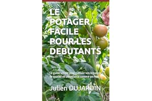 LE POTAGER FACILE POUR LES DEBUTANTS: Le guide simple pour cultiver vos légumes de qualité en abondance comme un Pro