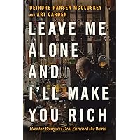 Leave Me Alone and I'll Make You Rich: How the Bourgeois Deal Enriched the World