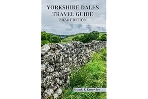 YORKSHIRE DALES TRAVEL GUIDE 2024 EDITION: "Unveiling the Timeless Charms: Your Ultimate Companion to Yorkshire Dales in 2024" (Frank K Knowles Destination Guide)