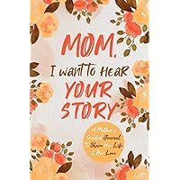 Mom, I Want to Hear Your Story: A Mother’s Guided Journal To Share Her Life & Her Love