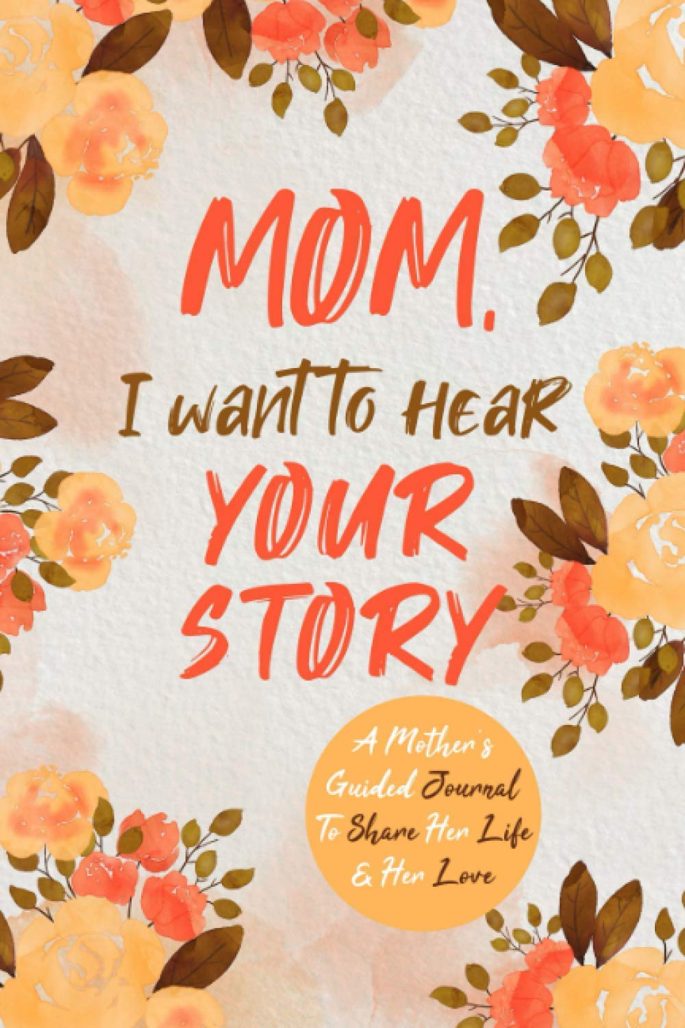 Mother, I Need to Hear Your Story: A Mom’s Guided Journal To Share Her Life & Her Love (Hear Your Story Books)