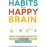 Habits of a Happy Brain: Retrain Your Brain to Boost Your Serotonin, Dopamine, Oxytocin, & Endorphin Levels