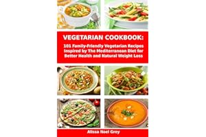 Vegetarian Cookbook: 101 Family-Friendly Vegetarian Recipes Inspired by The Mediterranean Diet for Better Health and Natural Weight Loss: Mediterranean Diet for Beginners (Healthy Cooking and Eating)