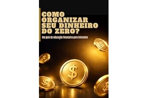 Como Organizar Seu Dinheiro do Zero: Um guia simples de educação financeira para iniciantes (Portuguese Edition)