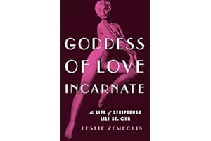 Goddess of Love Incarnate: The Life of Stripteuse Lili St. Cyr