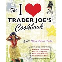 The I Love Trader Joe's Cookbook: 150 Delicious Recipes Using Only Foods from the World's Greatest Grocery Store