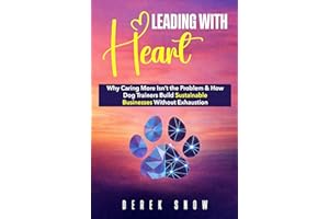 Leading with Heart: Why Caring More Isn’t the Problem and How Dog Trainers Build Sustainable Businesses Without Exhaustion
