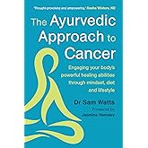 The Ayurvedic Approach to Cancer: Engaging Your Body's Powerful Healing Abilities Through Mindset, Diet and Lifestyle