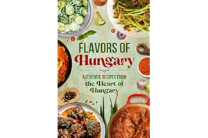 Flavors of Hungary: Authentic Recipes from the Heart of Hungary