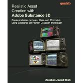 Realistic Asset Creation with Adobe Substance 3D: Create materials, textures, filters, and 3D models using Substance 3D Painter, Designer, and Stager