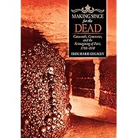 Making Space for the Dead: Catacombs, Cemeteries, and the Reimagining of Paris, 1780–1830