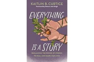 Everything Is a Story: Reclaiming the Power of Stories to Heal and Shape Our Lives