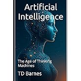 Artificial Intelligence: The Age of Thinking Machines