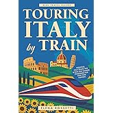 Touring Italy by Train: Essential Italy Travel Tips and Easy Self-Guided Itineraries for First-Time Visitors (Real Travel Guides)