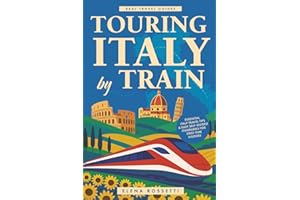 Touring Italy by Train: Essential Italy Travel Tips and Easy Self-Guided Itineraries for First-Time Visitors (Real Travel Guides)