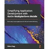 Simplifying Application Development with Kotlin Multiplatform Mobile: Write robust native applications for iOS and Android efficiently